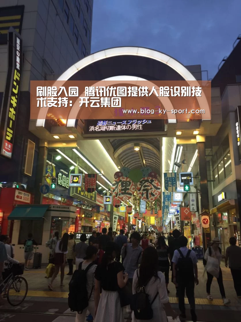 刷脸入园 腾讯优图提供人脸识别技术支持:开云集团(图3) 开云集团