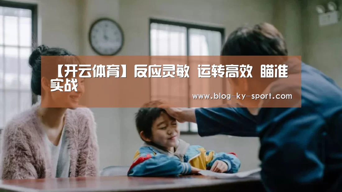 【开云体育】反应灵敏 运转高效 瞄准实战(图1) 开云体育官网