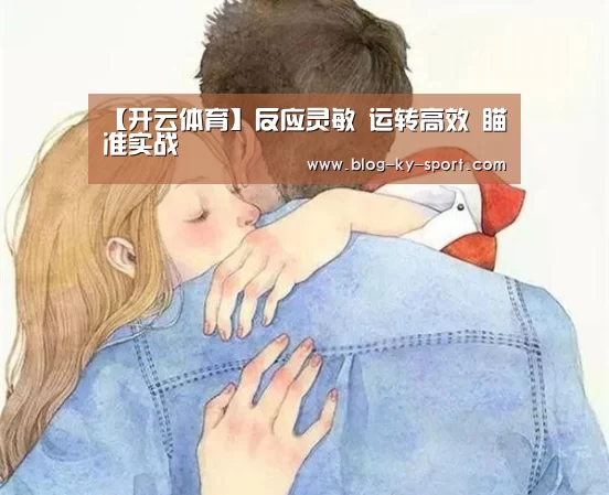 【开云体育】反应灵敏 运转高效 瞄准实战(图2) 开云