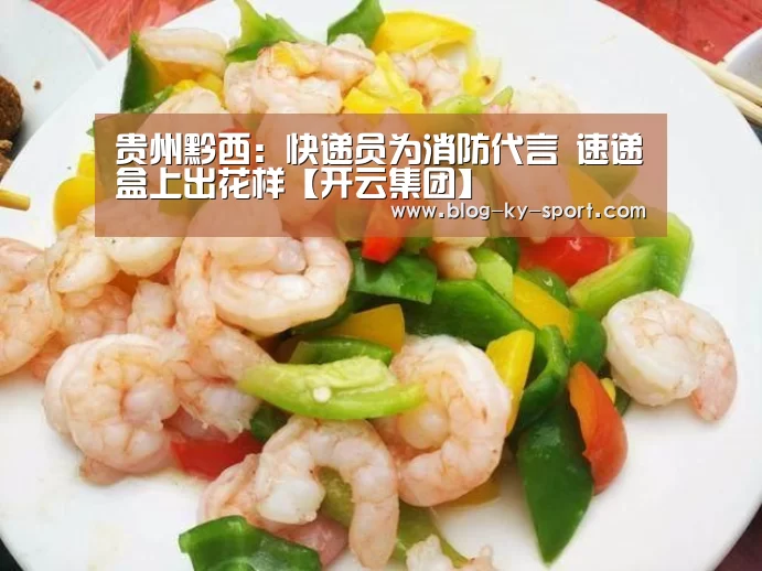 贵州黔西:快递员为消防代言 速递盒上出花样【开云集团】(图1) 贵州黔西:快递员为消防代言 速递盒上出花样【开云集团】(图1)