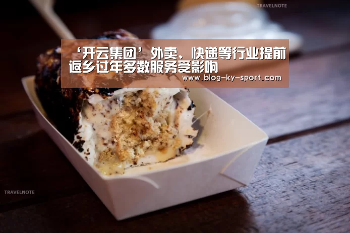 ‘开云集团’外卖、快递等行业提前返乡过年多数服务受影响(图1) 开云体育