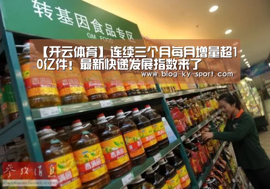 【开云体育】连续三个月每月增量超10亿件!最新快递发展指数来了(图3) 开云