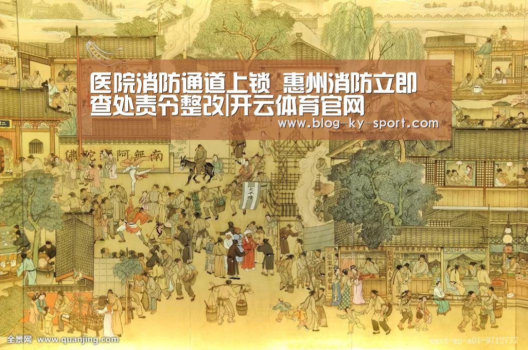 医院消防通道上锁 惠州消防立即查处责令整改|开云体育官网(图1) 开云集团