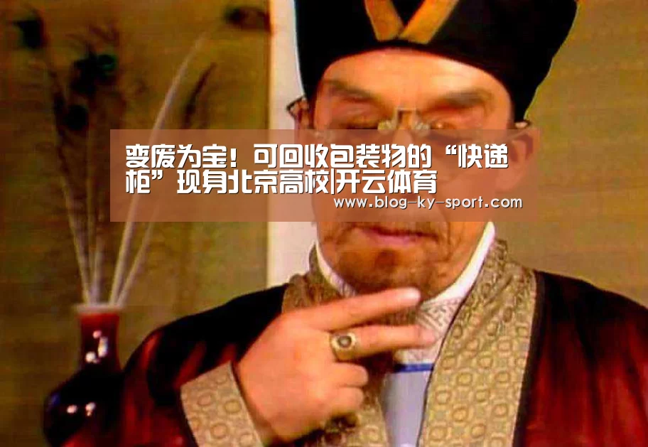变废为宝!可回收包装物的“快递柜”现身北京高校|开云体育(图1) 开云体育